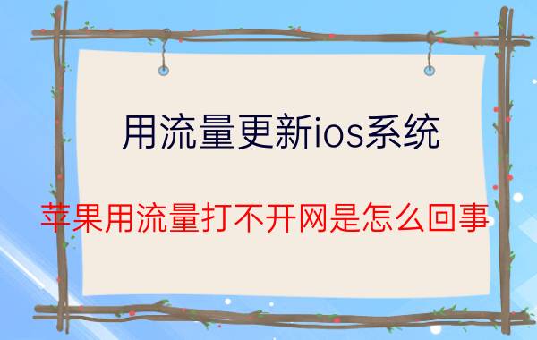 用流量更新ios系统 苹果用流量打不开网是怎么回事？